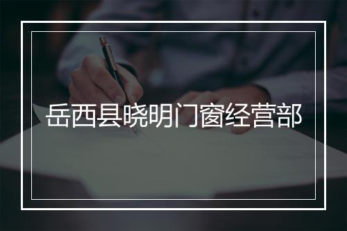 岳西县晓明门窗经营部