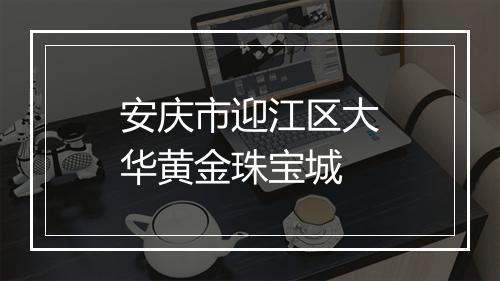 安庆市迎江区大华黄金珠宝城