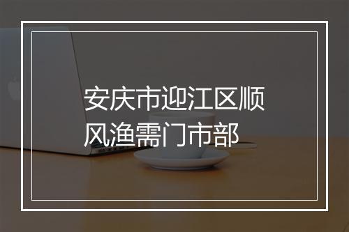 安庆市迎江区顺风渔需门市部