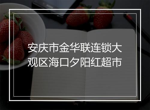 安庆市金华联连锁大观区海口夕阳红超市