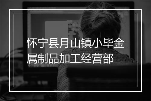 怀宁县月山镇小毕金属制品加工经营部