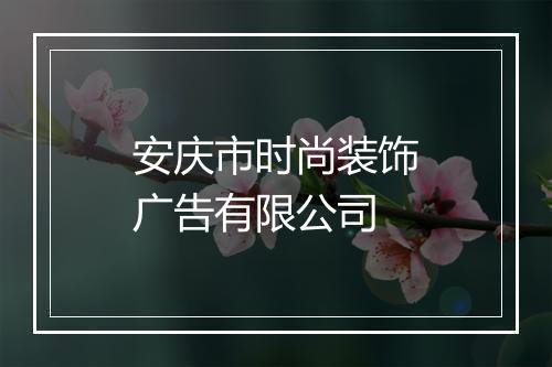 安庆市时尚装饰广告有限公司