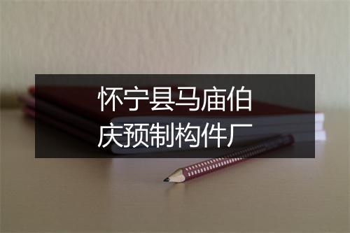 怀宁县马庙伯庆预制构件厂