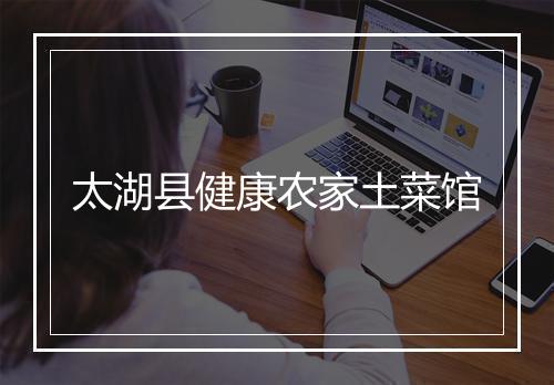 太湖县健康农家土菜馆