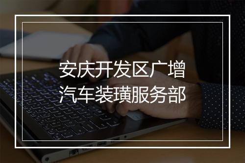 安庆开发区广增汽车装璜服务部
