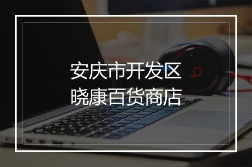 安庆市开发区晓康百货商店