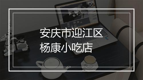 安庆市迎江区杨康小吃店