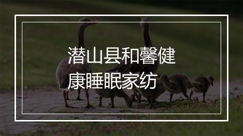 潜山县和馨健康睡眠家纺