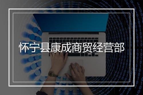 怀宁县康成商贸经营部