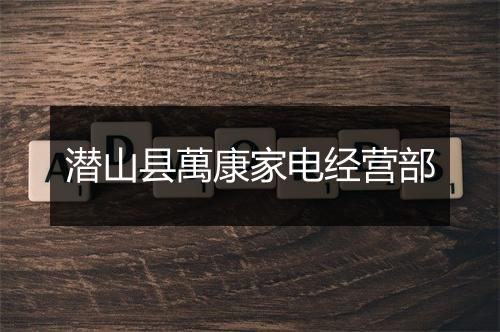 潜山县萬康家电经营部