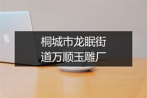 桐城市龙眠街道万顺玉雕厂