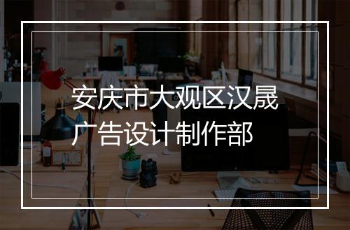 安庆市大观区汉晟广告设计制作部