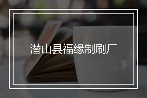 潜山县福缘制刷厂