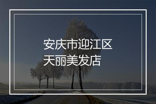 安庆市迎江区天丽美发店
