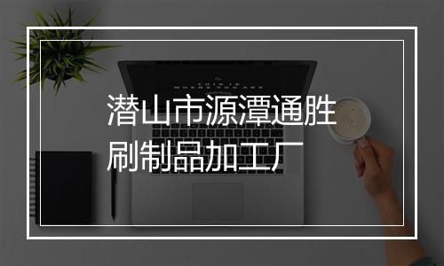 潜山市源潭通胜刷制品加工厂