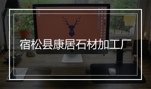 宿松县康居石材加工厂