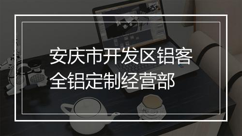 安庆市开发区铝客全铝定制经营部