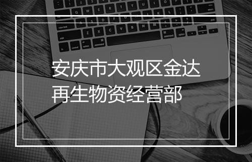 安庆市大观区金达再生物资经营部