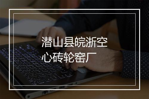 潜山县皖浙空心砖轮窑厂
