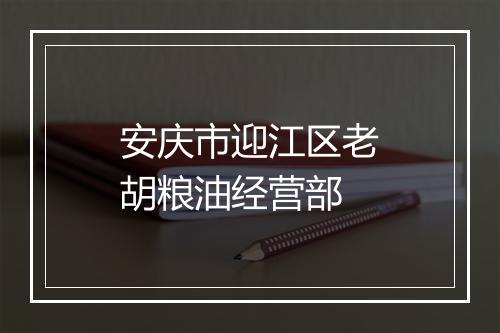 安庆市迎江区老胡粮油经营部