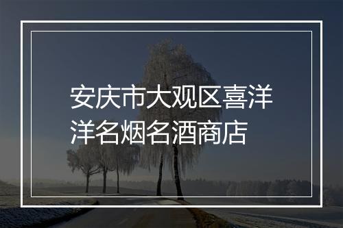 安庆市大观区喜洋洋名烟名酒商店