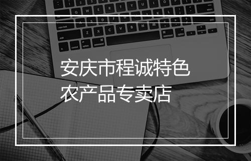 安庆市程诚特色农产品专卖店