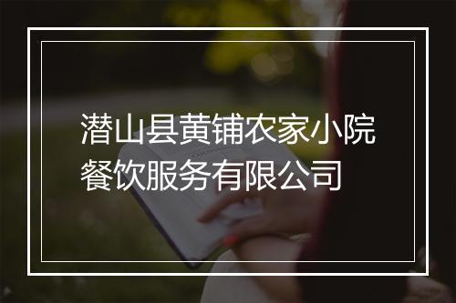 潜山县黄铺农家小院餐饮服务有限公司