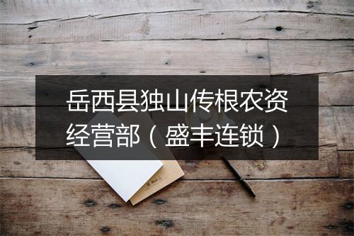岳西县独山传根农资经营部（盛丰连锁）