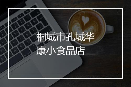 桐城市孔城华康小食品店
