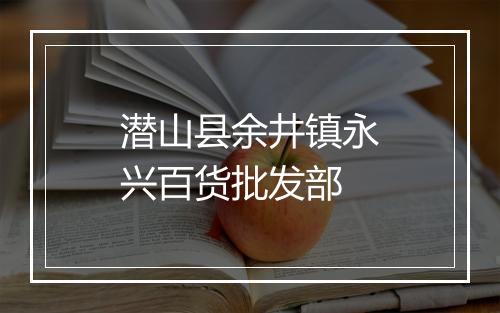 潜山县余井镇永兴百货批发部