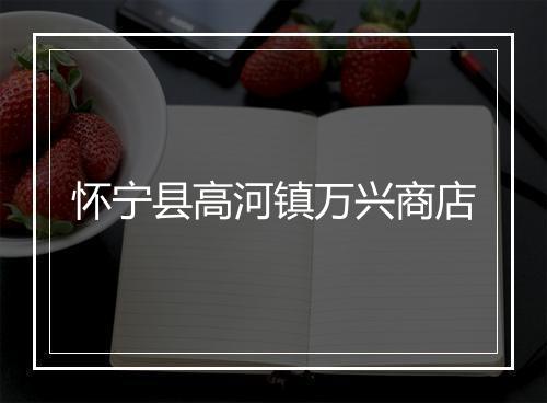 怀宁县高河镇万兴商店