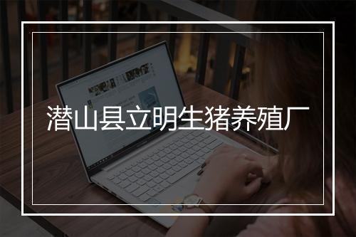 潜山县立明生猪养殖厂