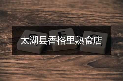 太湖县香格里熟食店