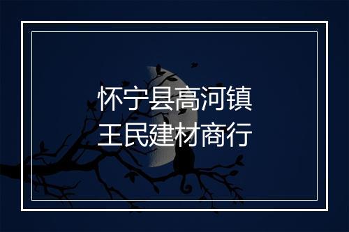 怀宁县高河镇王民建材商行