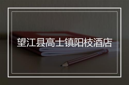 望江县高士镇阳枝酒店