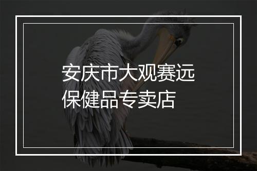 安庆市大观赛远保健品专卖店