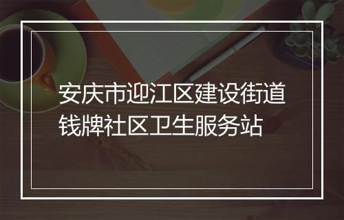 安庆市迎江区建设街道钱牌社区卫生服务站