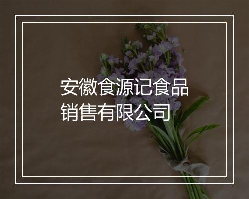 安徽食源记食品销售有限公司