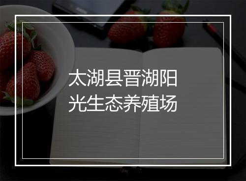 太湖县晋湖阳光生态养殖场