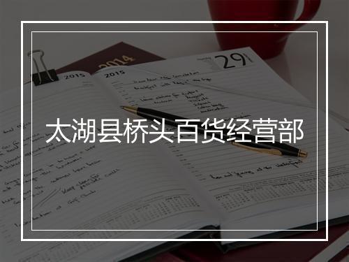 太湖县桥头百货经营部