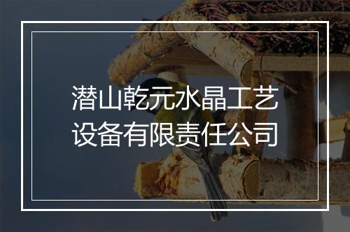 潜山乾元水晶工艺设备有限责任公司