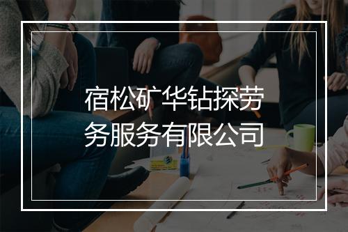 宿松矿华钻探劳务服务有限公司