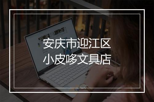 安庆市迎江区小皮哆文具店