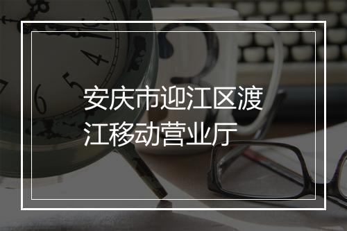 安庆市迎江区渡江移动营业厅