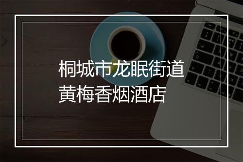 桐城市龙眠街道黄梅香烟酒店
