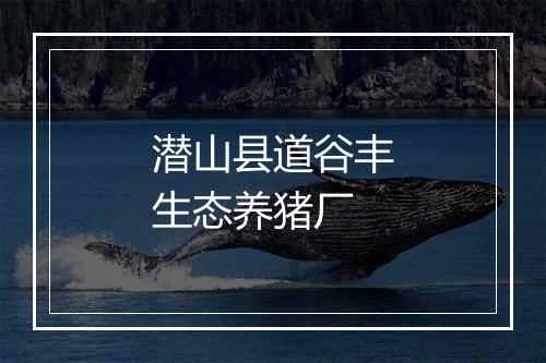 潜山县道谷丰生态养猪厂