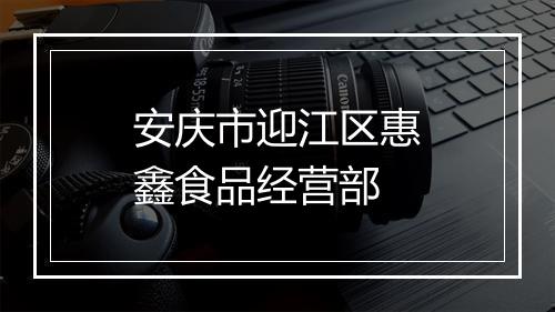 安庆市迎江区惠鑫食品经营部