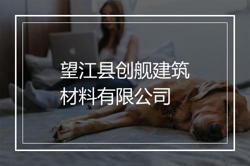 望江县创舰建筑材料有限公司