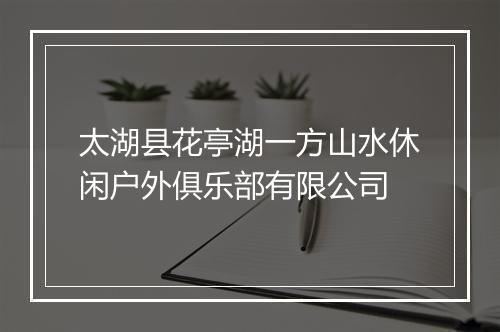 太湖县花亭湖一方山水休闲户外俱乐部有限公司