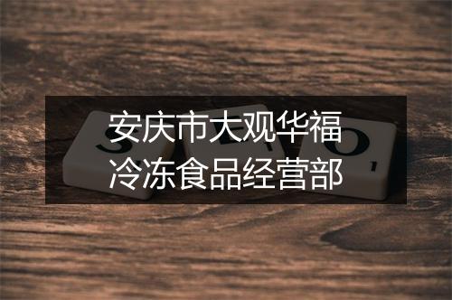 安庆市大观华福冷冻食品经营部